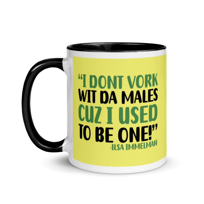I dont vork wit da males cuz I used to be one! - Ilsa Immelman, Mrs. Doubtfire Mug with Color Inside - Image 4