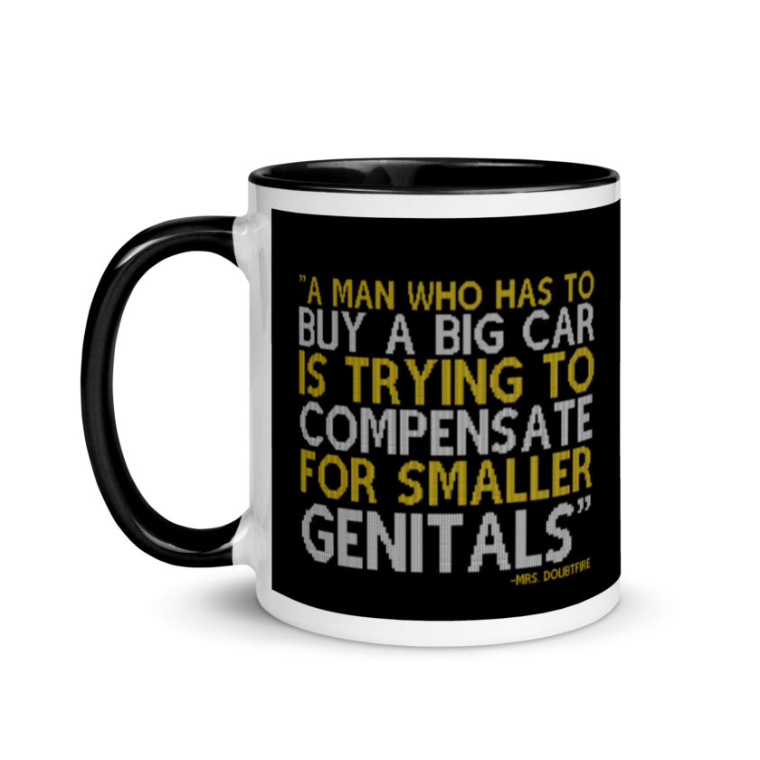 A man who has to buy a big car is trying to compensate for smaller genitals. -Mrs. Doubtfire Mug with Color Inside
