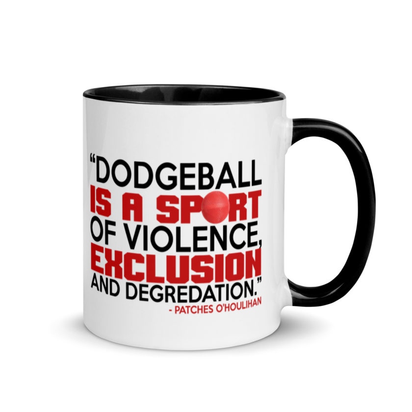 Dodgeball is a sport of violence, exclusion and degredation. -Patches O'houlihan, Dodgeball Mug with Color Inside - Image 2