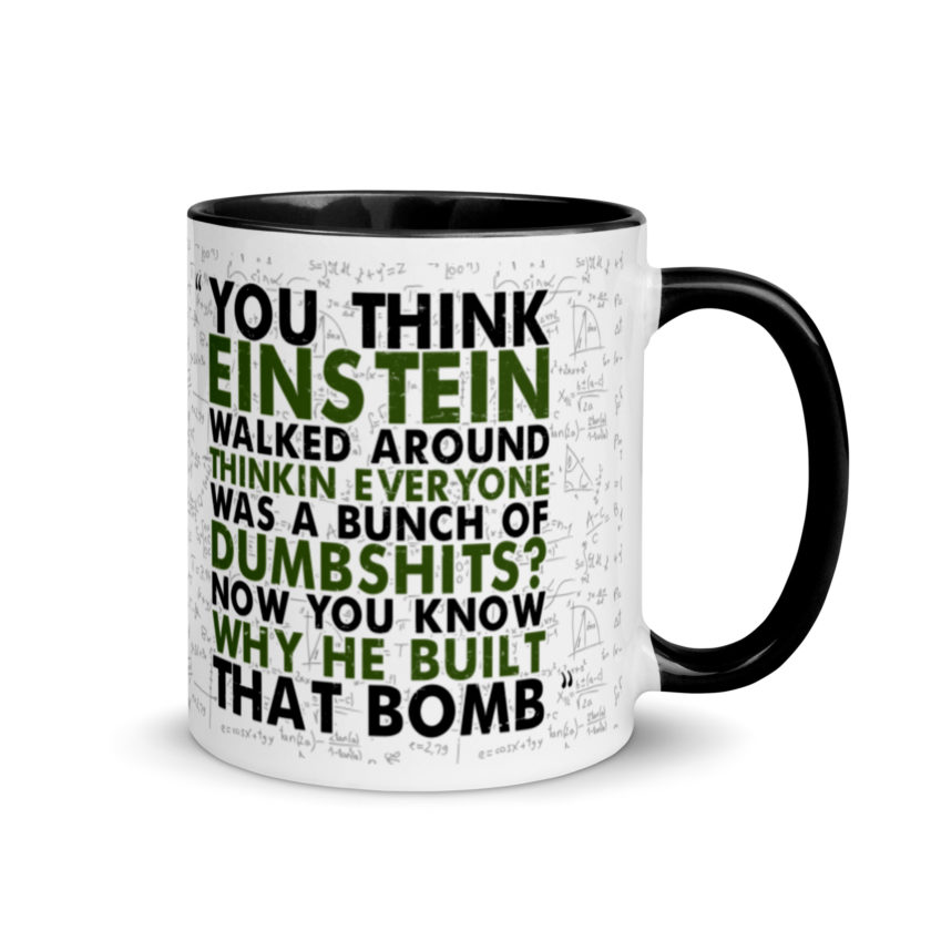 You think Einstein walked around thinkin everyone was a bunch of d*mbsh*ts? Now you know why he built that bomb. -Idiocracy Mug with Color Inside - Image 2
