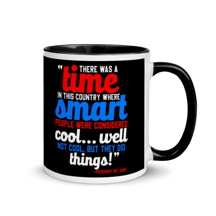 There was a time in this country where smart people were considered cool...well not cool, but they did things! -President Not Sure, Idiocracy Mug with Color Inside - Image 2