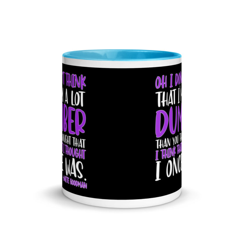 Oh I don't think that I'm a lot dumber than you thought that I think that i thought I once was. -White Goodman, Dodgeball Mug with Color Inside - Image 11