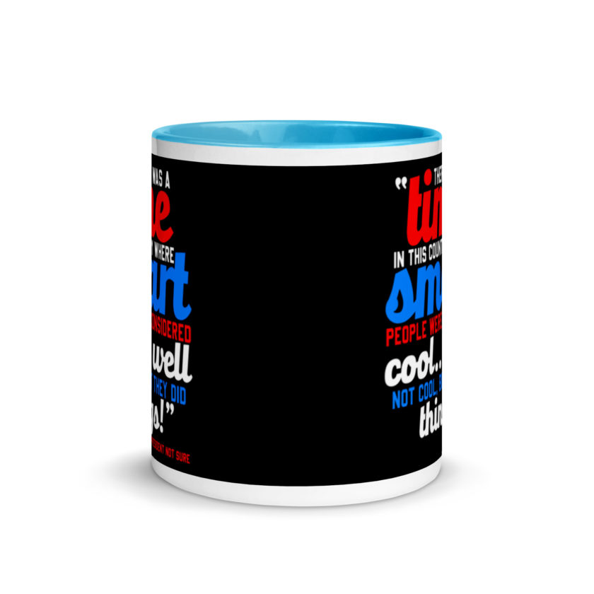There was a time in this country where smart people were considered cool...well not cool, but they did things! -President Not Sure, Idiocracy Mug with Color Inside - Image 11