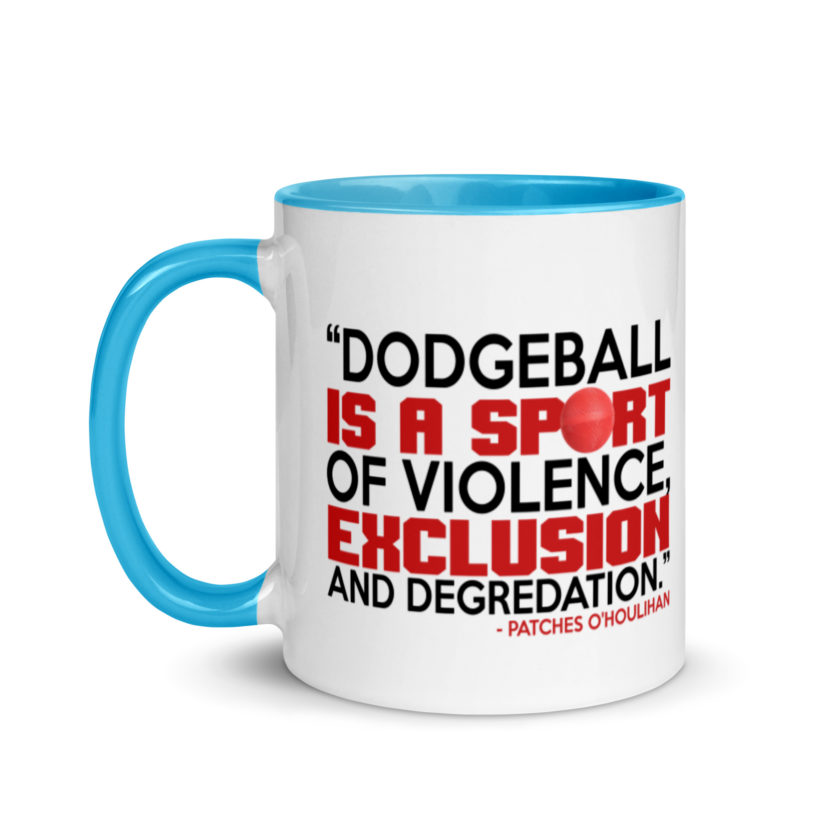 Dodgeball is a sport of violence, exclusion and degredation. -Patches O'houlihan, Dodgeball Mug with Color Inside - Image 12