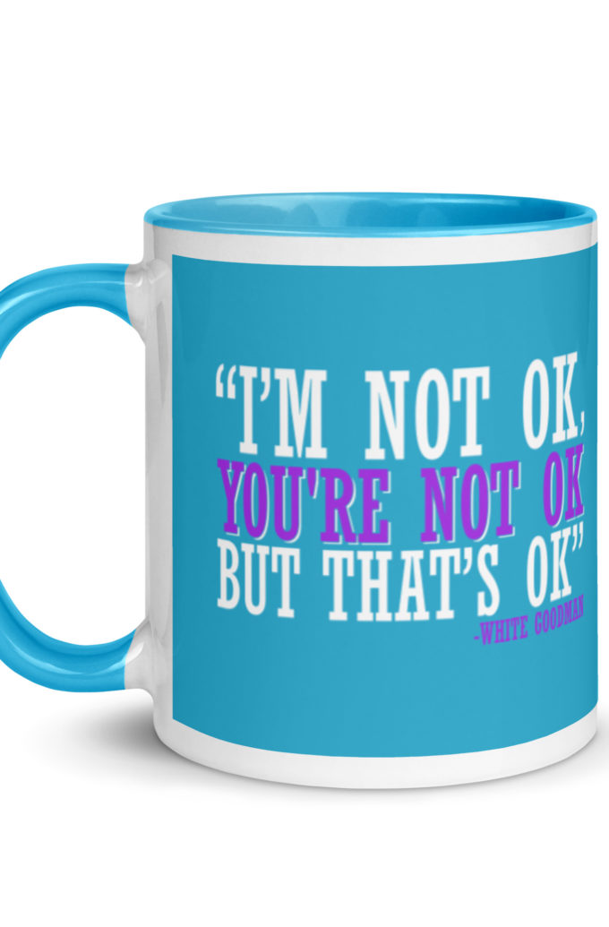 I'm not ok, you're not ok but that's ok. -White Goodman, Dodgeball Mug with Color Inside