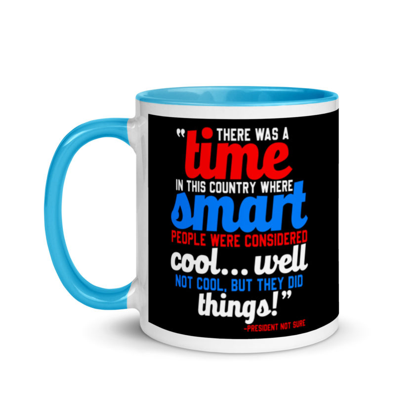 There was a time in this country where smart people were considered cool...well not cool, but they did things! -President Not Sure, Idiocracy Mug with Color Inside - Image 12