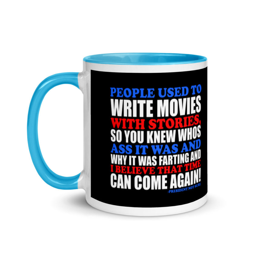 People used to write movies WITH stories, so you knew whos ass it was and why it was farting and I believe that time can come again! -President Not Sure, Idiocracy Mug with Color Inside - Image 12
