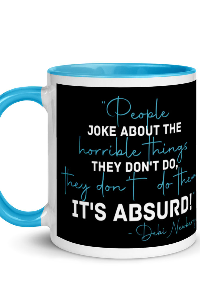 People joke about the horrible things they don't do they don't do them. It's absurd! -Debi Newberry, Grosse Point Blank Mug with Color Inside