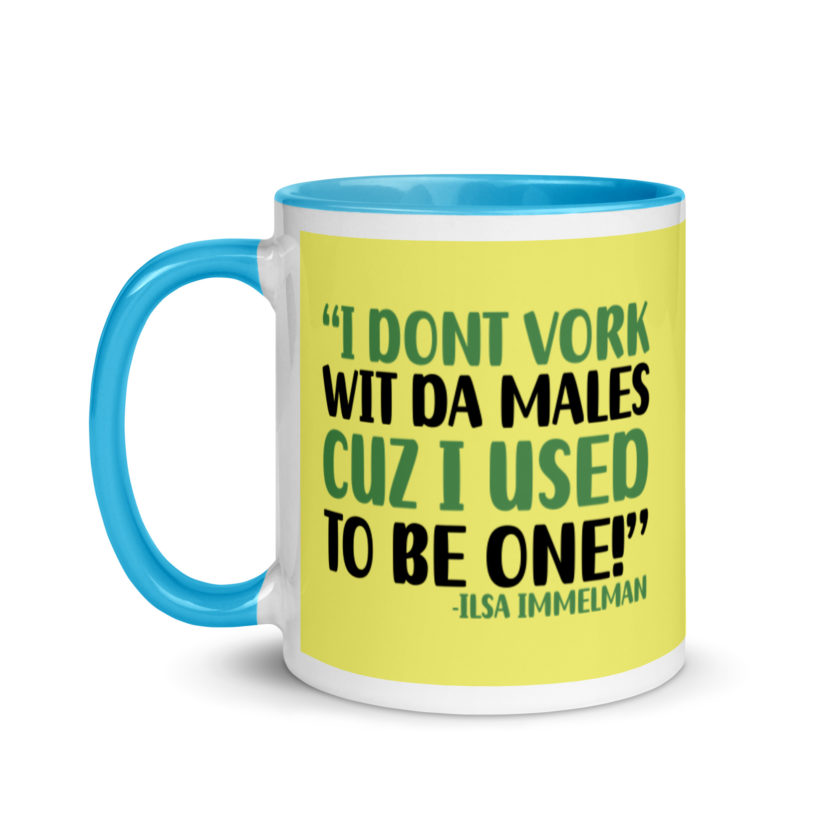 I dont vork wit da males cuz I used to be one! - Ilsa Immelman, Mrs. Doubtfire Mug with Color Inside - Image 13
