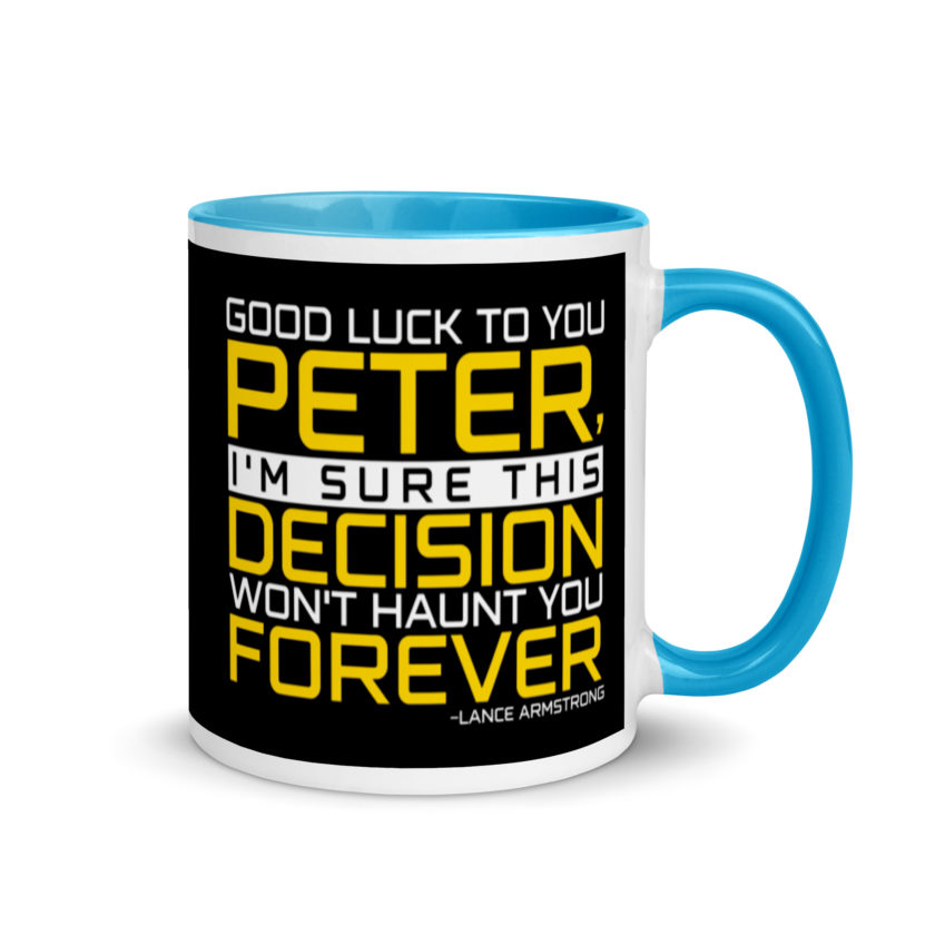 Good luck to you Peter, I'm sure this decision won't haunt you forever. -Lance Armstrong, Dodgeball Mug with Color Inside - Image 11