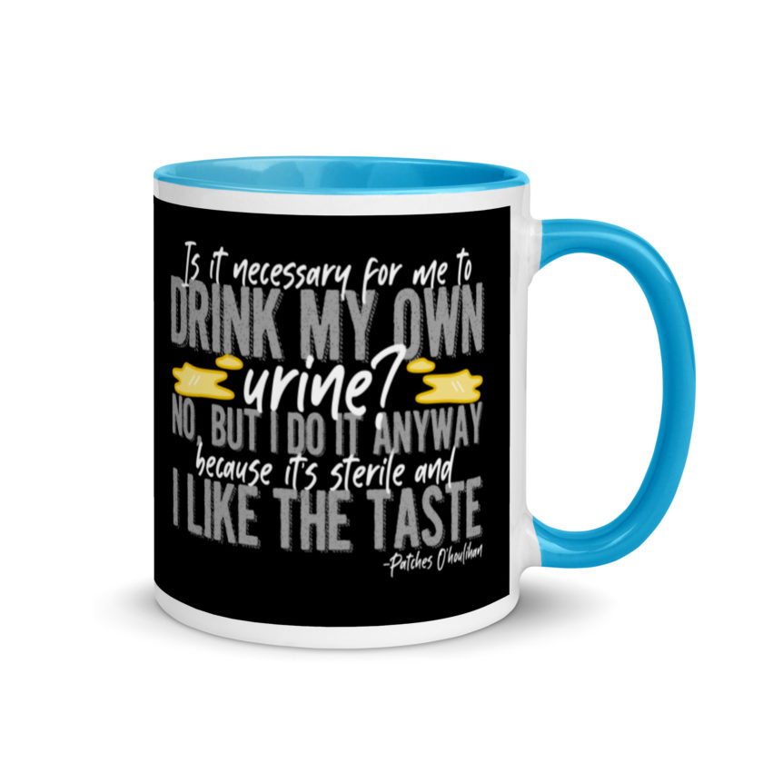 Is it necessary for me to drink my own urine? No, but I do it anyway because its sterile and I like the taste.  - Patches O'houlihan, Dodgeball Mug with Color Inside - Image 11