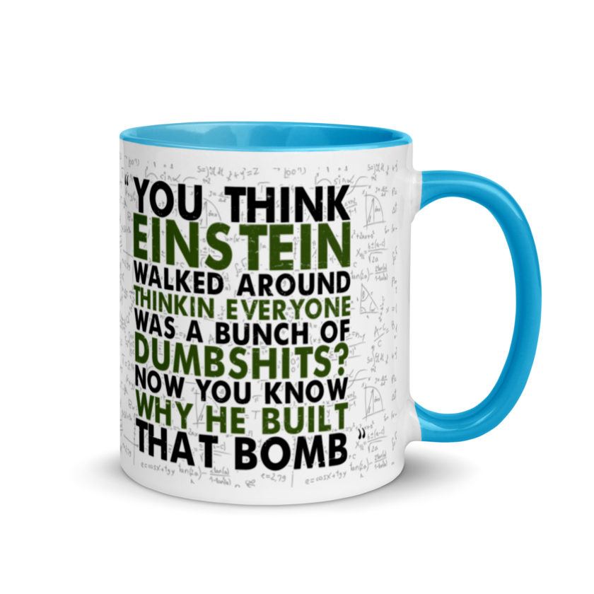 You think Einstein walked around thinkin everyone was a bunch of d*mbsh*ts? Now you know why he built that bomb. -Idiocracy Mug with Color Inside - Image 10