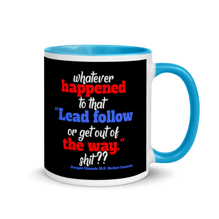 Whatever happened to that "Lead follow or get out of the way." shit ?? -Dwayne Elizondo MD Herbert Camacho, Idiocracy Mug with Color Inside - Image 10