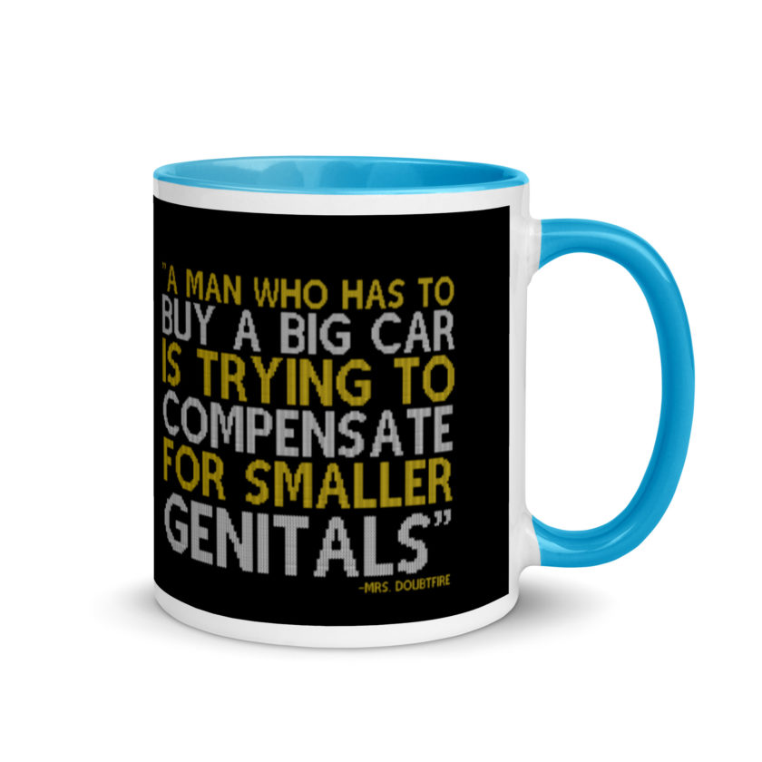 A man who has to buy a big car is trying to compensate for smaller genitals. -Mrs. Doubtfire Mug with Color Inside - Image 10