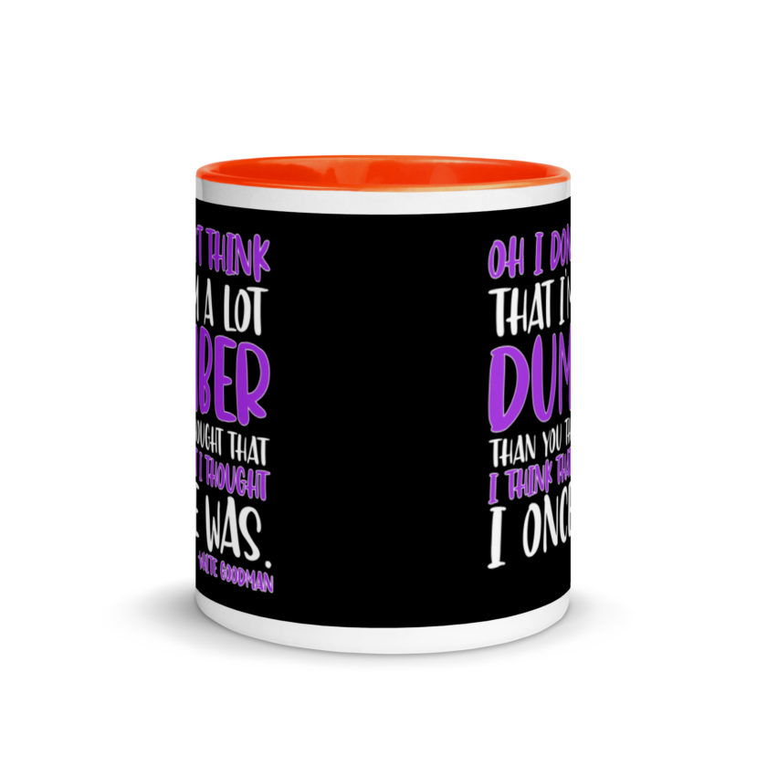 Oh I don't think that I'm a lot dumber than you thought that I think that i thought I once was. -White Goodman, Dodgeball Mug with Color Inside - Image 8