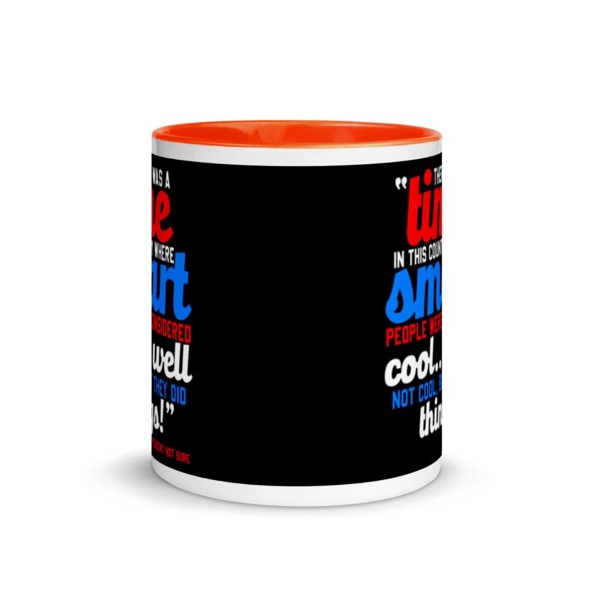 There was a time in this country where smart people were considered cool...well not cool, but they did things! -President Not Sure, Idiocracy Mug with Color Inside - Image 8