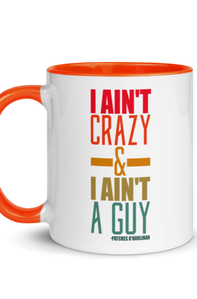 I ain't crazy and I ain't a guy. -Patches O'houlihan, Dodgeball Mug with Color Inside