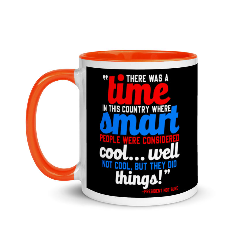 There was a time in this country where smart people were considered cool...well not cool, but they did things! -President Not Sure, Idiocracy Mug with Color Inside - Image 9