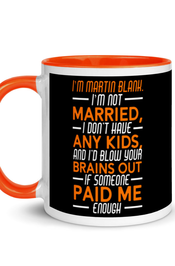 I'm Martin Blank, I'm not married, I don't have any kids and I'd blow your brains out if someone paid me enough. - Grosse Point Blank Mug with Color Inside
