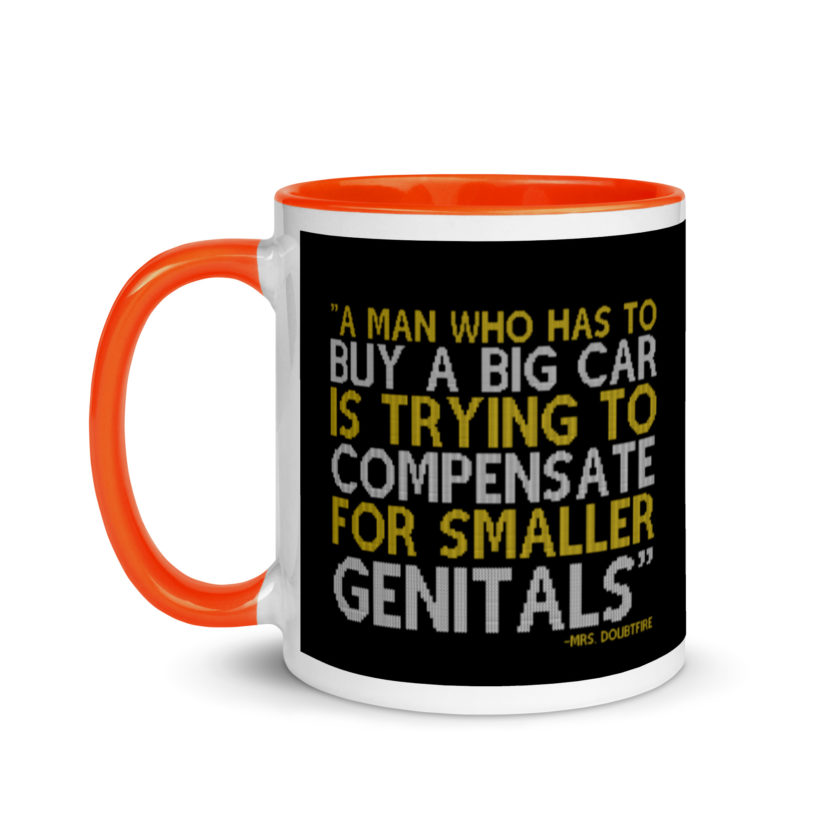 A man who has to buy a big car is trying to compensate for smaller genitals. -Mrs. Doubtfire Mug with Color Inside - Image 9