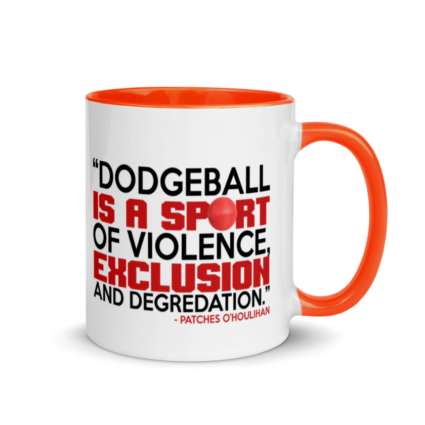 Dodgeball is a sport of violence, exclusion and degredation. -Patches O'houlihan, Dodgeball Mug with Color Inside - Image 7