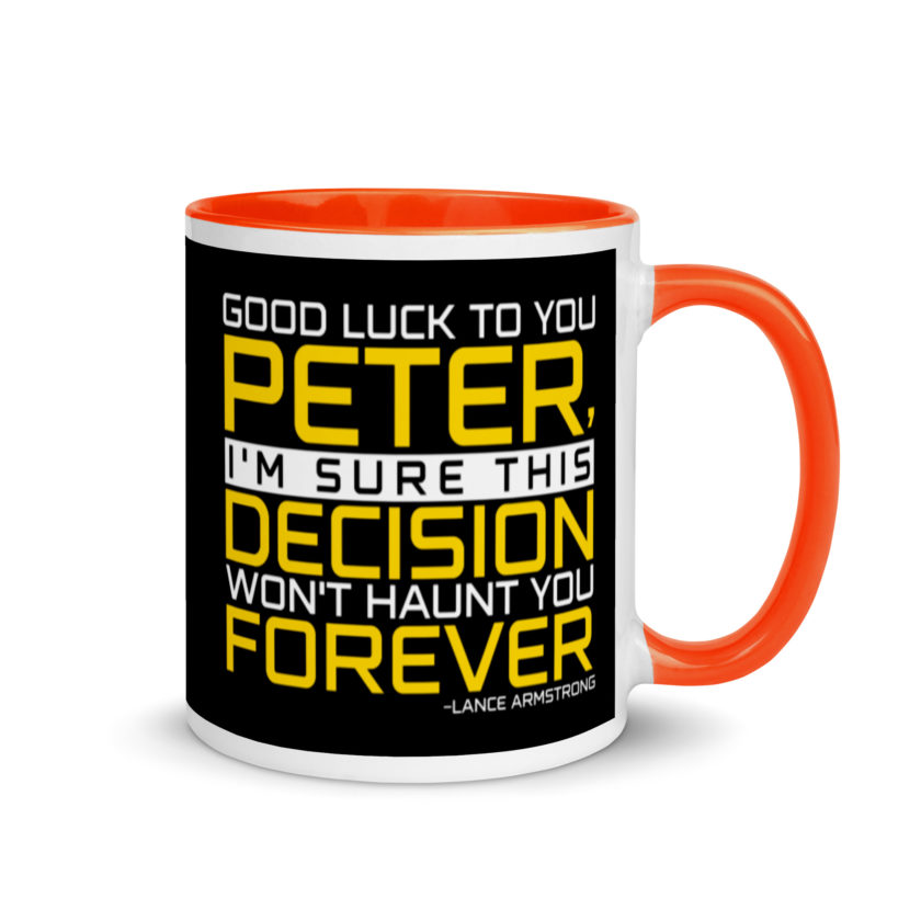 Good luck to you Peter, I'm sure this decision won't haunt you forever. -Lance Armstrong, Dodgeball Mug with Color Inside - Image 8