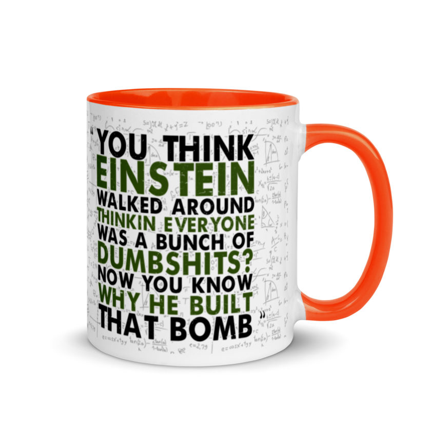 You think Einstein walked around thinkin everyone was a bunch of d*mbsh*ts? Now you know why he built that bomb. -Idiocracy Mug with Color Inside - Image 7