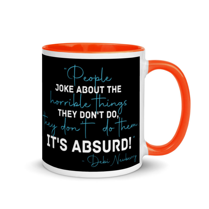 People joke about the horrible things they don't do they don't do them. It's absurd! -Debi Newberry, Grosse Point Blank Mug with Color Inside - Image 8