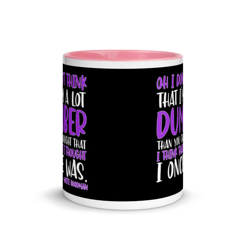 Oh I don't think that I'm a lot dumber than you thought that I think that i thought I once was. -White Goodman, Dodgeball Mug with Color Inside - Image 14