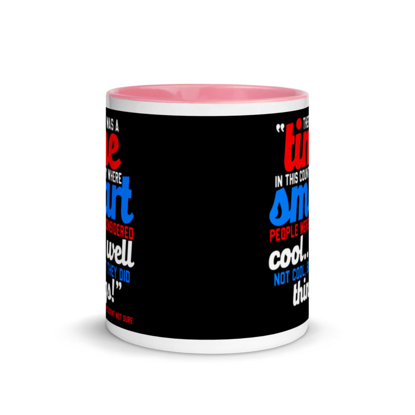 There was a time in this country where smart people were considered cool...well not cool, but they did things! -President Not Sure, Idiocracy Mug with Color Inside - Image 14