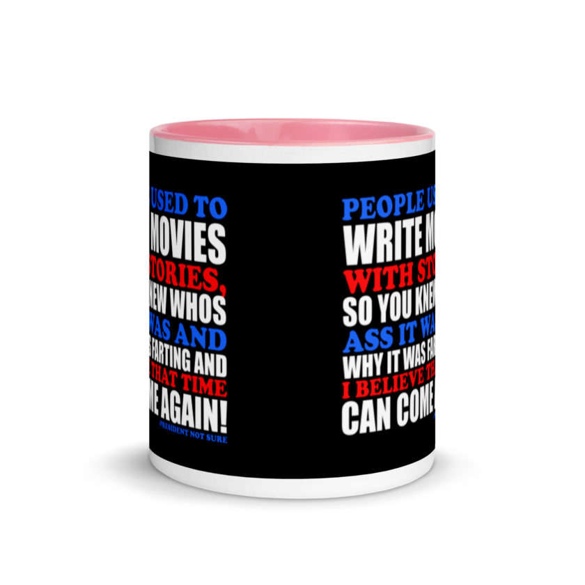 People used to write movies WITH stories, so you knew whos ass it was and why it was farting and I believe that time can come again! -President Not Sure, Idiocracy Mug with Color Inside - Image 14