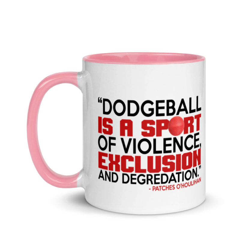 Dodgeball is a sport of violence, exclusion and degredation. -Patches O'houlihan, Dodgeball Mug with Color Inside - Image 15