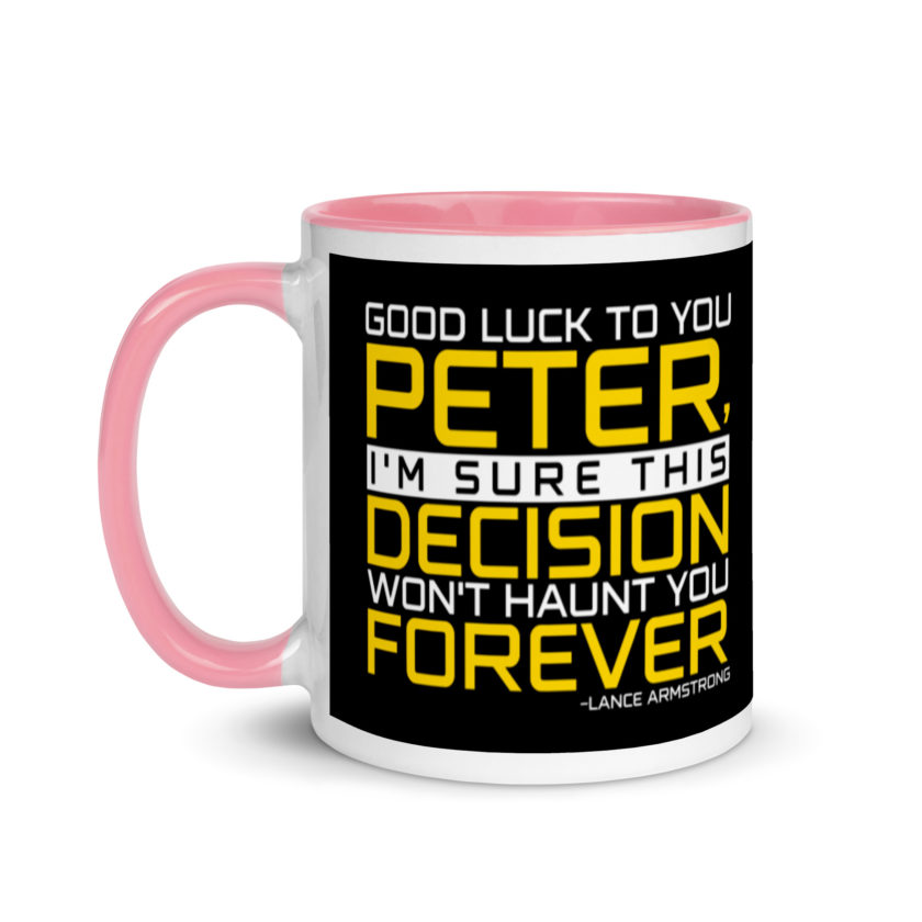 Good luck to you Peter, I'm sure this decision won't haunt you forever. -Lance Armstrong, Dodgeball Mug with Color Inside - Image 16