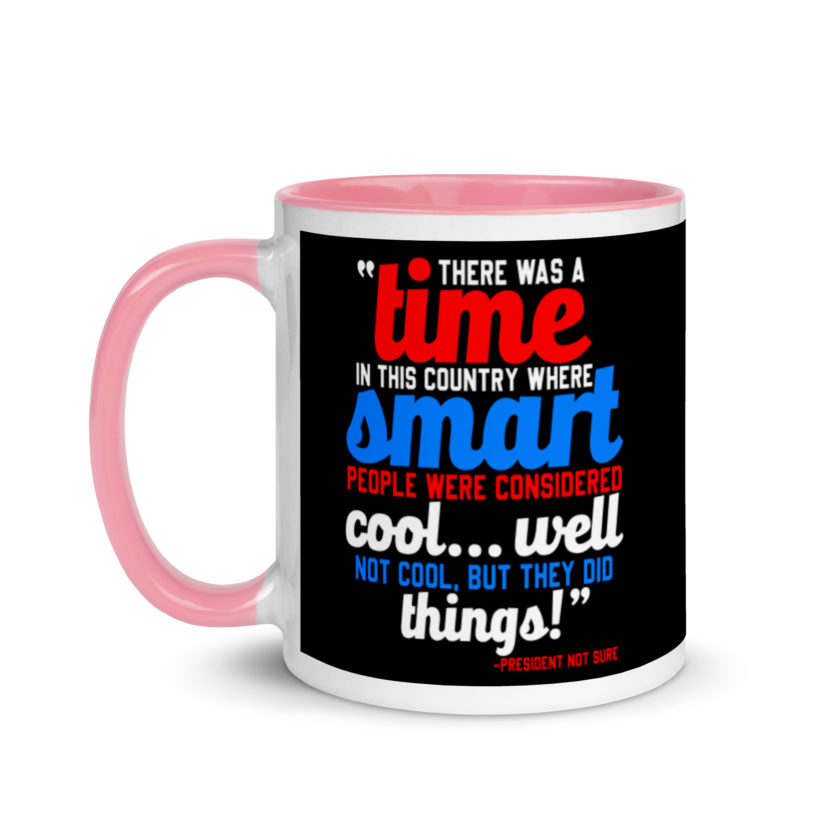 There was a time in this country where smart people were considered cool...well not cool, but they did things! -President Not Sure, Idiocracy Mug with Color Inside - Image 15