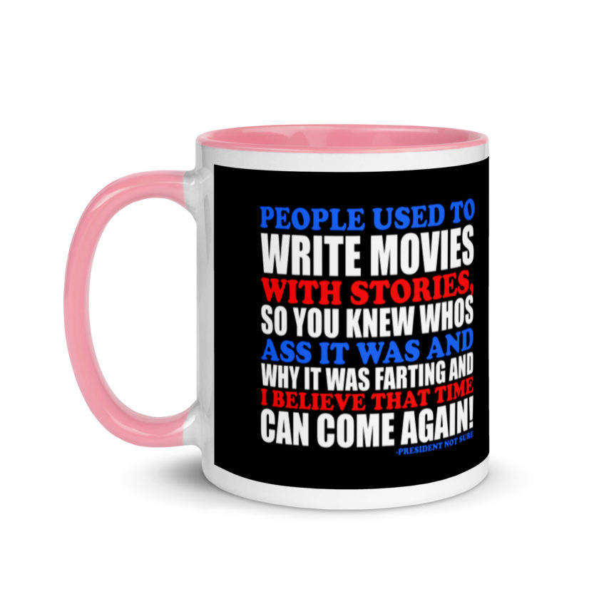 People used to write movies WITH stories, so you knew whos ass it was and why it was farting and I believe that time can come again! -President Not Sure, Idiocracy Mug with Color Inside - Image 15