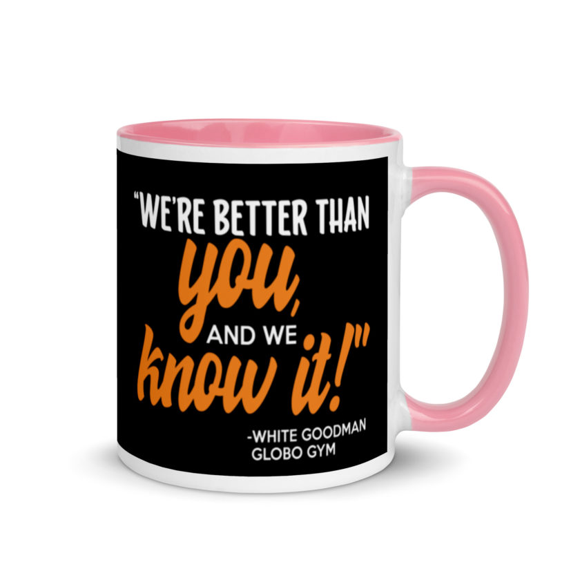 We're better than you, and we know it. -White Goodman, Dodgeball Mug with Color Inside - Image 13