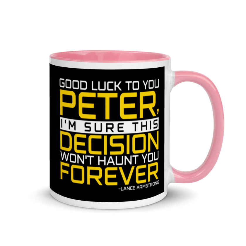Good luck to you Peter, I'm sure this decision won't haunt you forever. -Lance Armstrong, Dodgeball Mug with Color Inside - Image 14