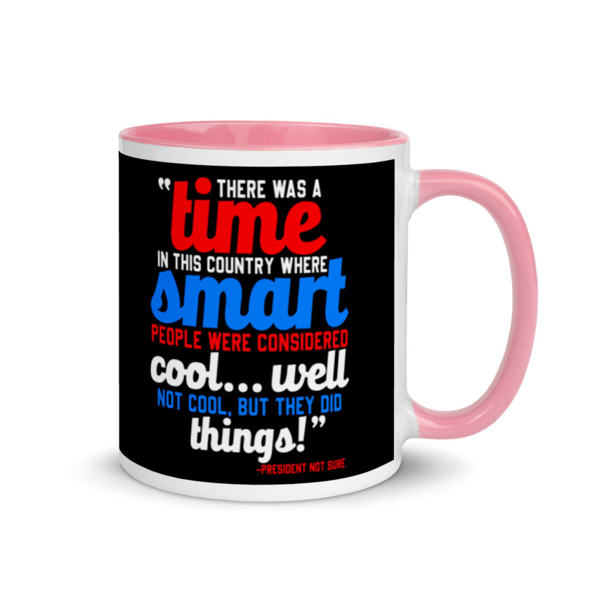There was a time in this country where smart people were considered cool...well not cool, but they did things! -President Not Sure, Idiocracy Mug with Color Inside - Image 13