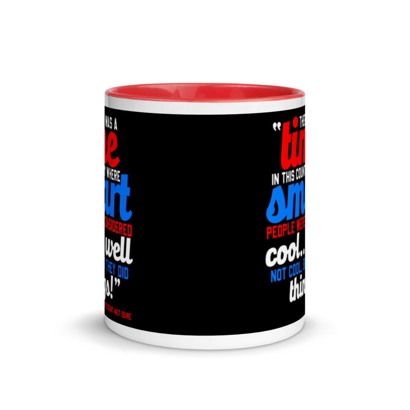 There was a time in this country where smart people were considered cool...well not cool, but they did things! -President Not Sure, Idiocracy Mug with Color Inside - Image 5