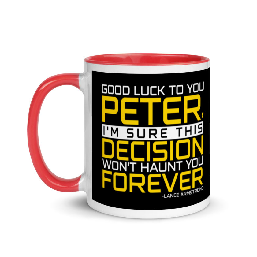 Good luck to you Peter, I'm sure this decision won't haunt you forever. -Lance Armstrong, Dodgeball Mug with Color Inside - Image 7