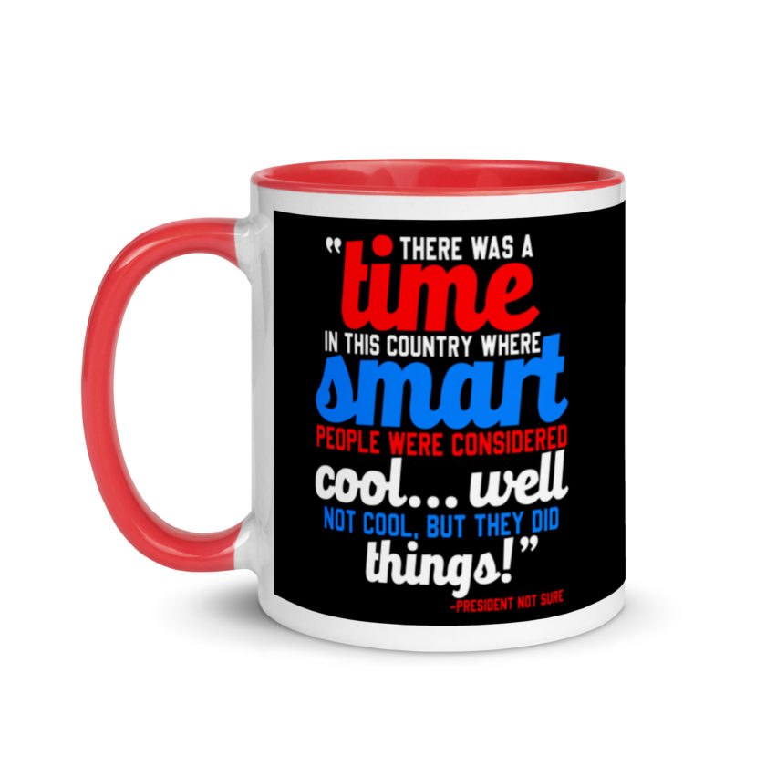 There was a time in this country where smart people were considered cool...well not cool, but they did things! -President Not Sure, Idiocracy Mug with Color Inside - Image 6