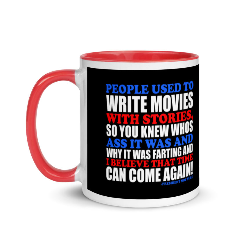 People used to write movies WITH stories, so you knew whos ass it was and why it was farting and I believe that time can come again! -President Not Sure, Idiocracy Mug with Color Inside - Image 6