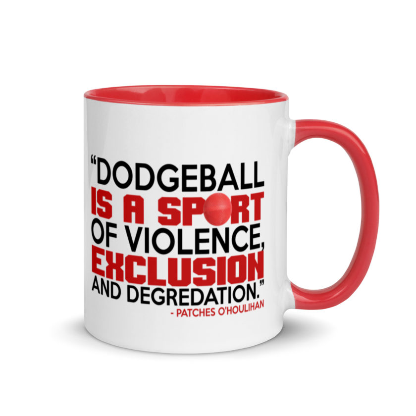 Dodgeball is a sport of violence, exclusion and degredation. -Patches O'houlihan, Dodgeball Mug with Color Inside - Image 5