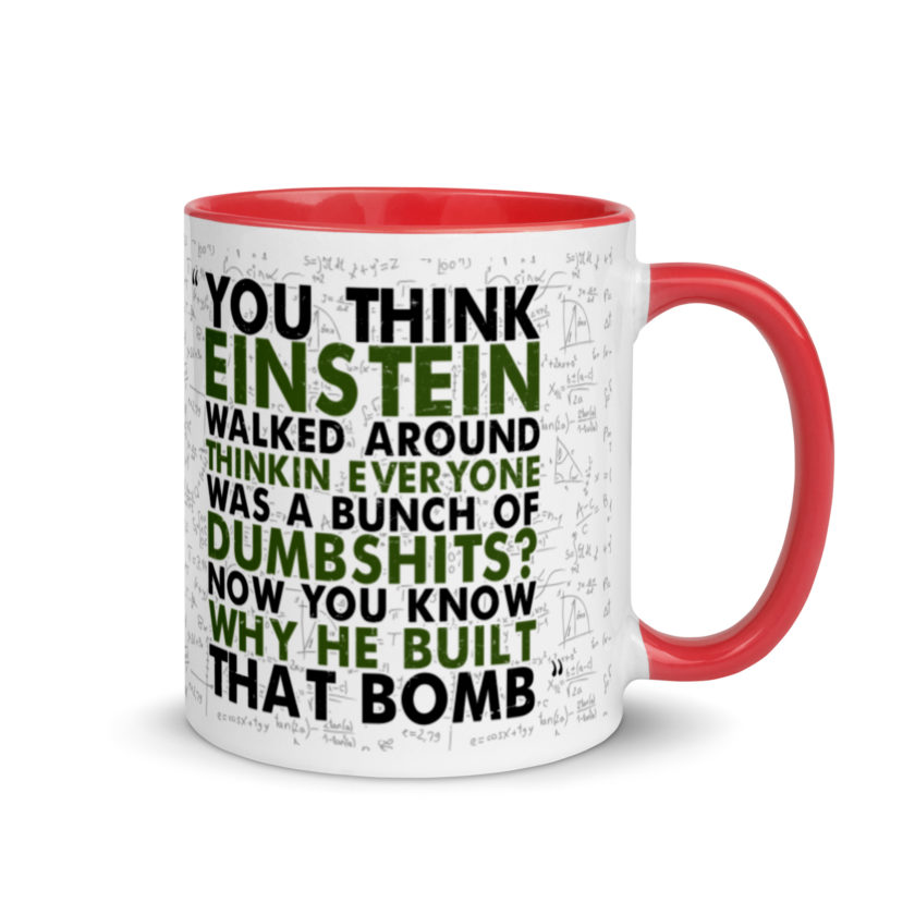 You think Einstein walked around thinkin everyone was a bunch of d*mbsh*ts? Now you know why he built that bomb. -Idiocracy Mug with Color Inside - Image 4