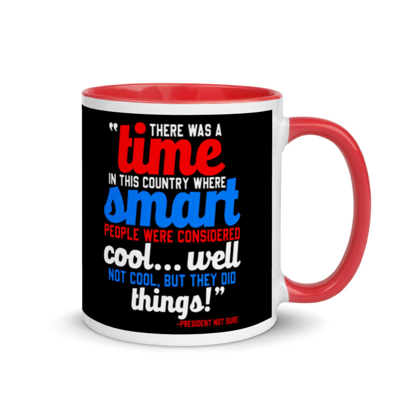 There was a time in this country where smart people were considered cool...well not cool, but they did things! -President Not Sure, Idiocracy Mug with Color Inside - Image 4