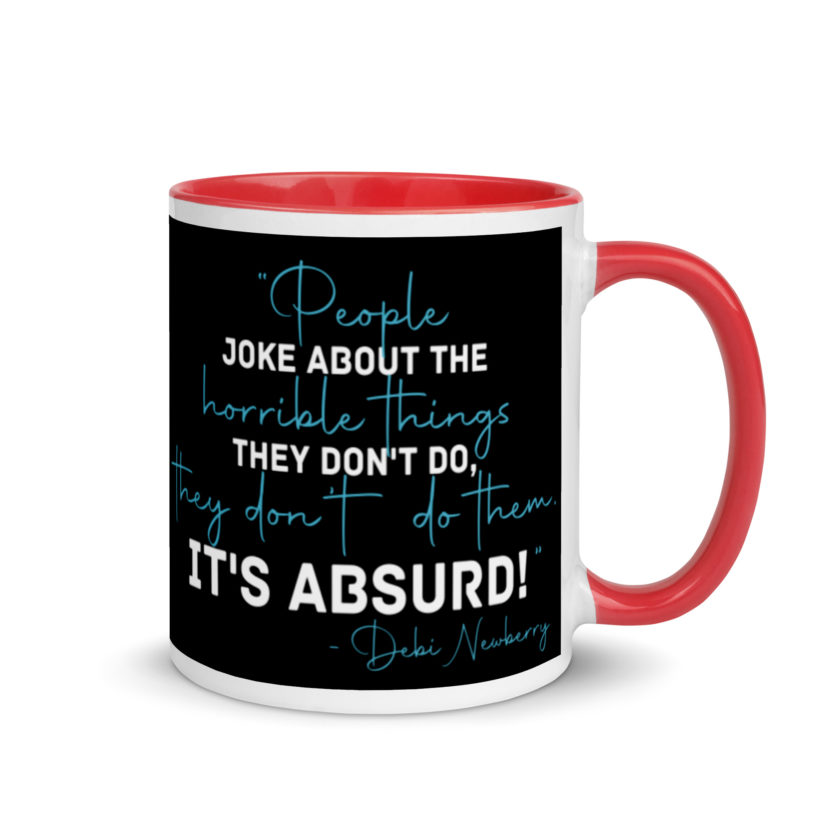 People joke about the horrible things they don't do they don't do them. It's absurd! -Debi Newberry, Grosse Point Blank Mug with Color Inside - Image 5
