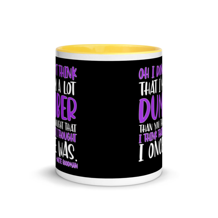 Oh I don't think that I'm a lot dumber than you thought that I think that i thought I once was. -White Goodman, Dodgeball Mug with Color Inside - Image 17