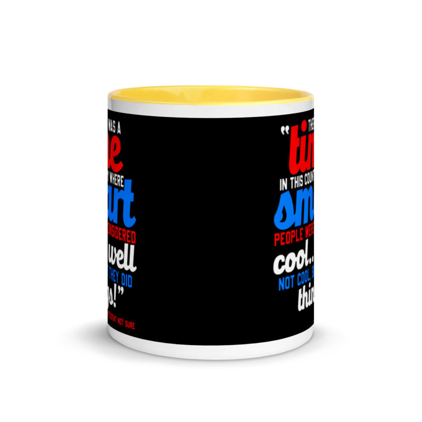 There was a time in this country where smart people were considered cool...well not cool, but they did things! -President Not Sure, Idiocracy Mug with Color Inside - Image 17