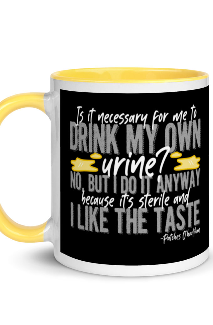 Is it necessary for me to drink my own urine? No, but I do it anyway because its sterile and I like the taste.  - Patches O'houlihan, Dodgeball Mug with Color Inside
