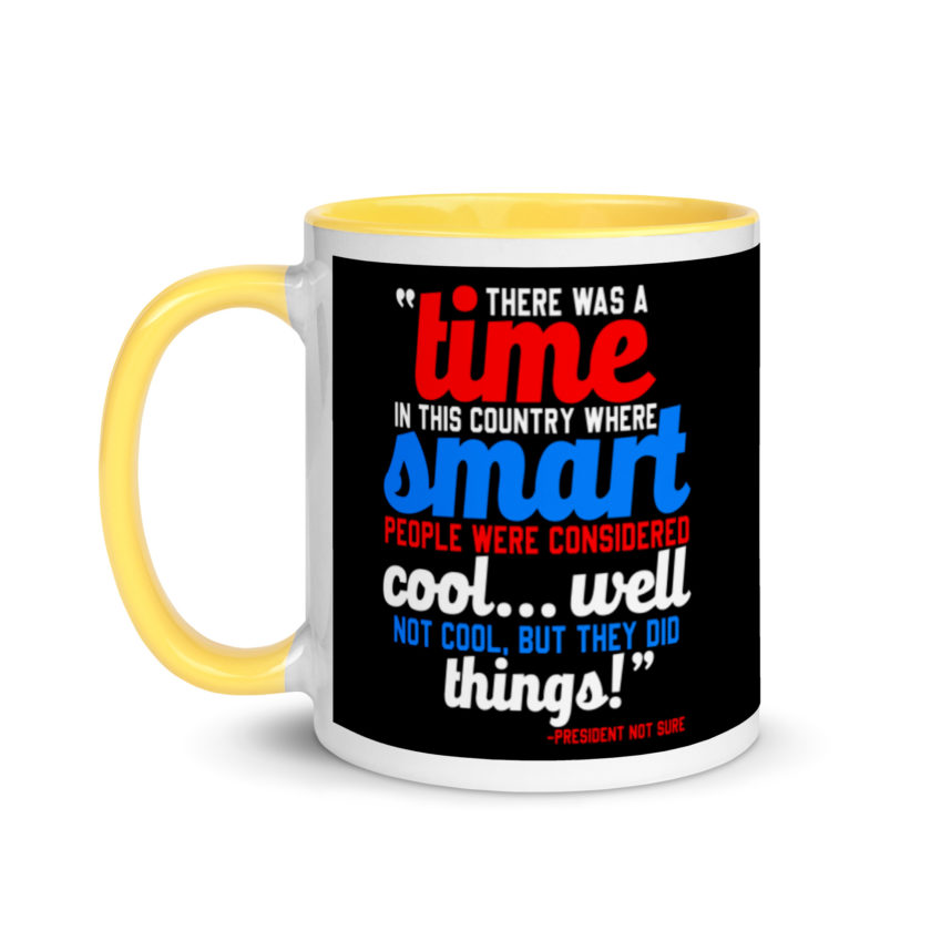 There was a time in this country where smart people were considered cool...well not cool, but they did things! -President Not Sure, Idiocracy Mug with Color Inside - Image 18